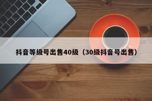 40级未实名抖音号多少钱
